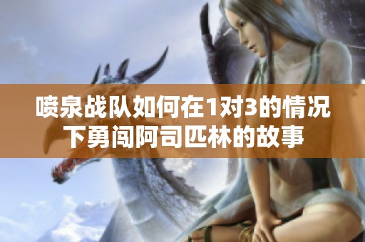 喷泉战队如何在1对3的情况下勇闯阿司匹林的故事