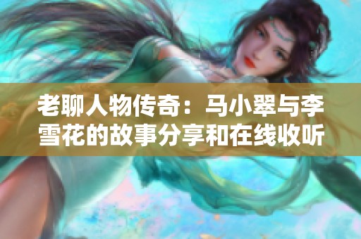 老聊人物传奇：马小翠与李雪花的故事分享和在线收听体验