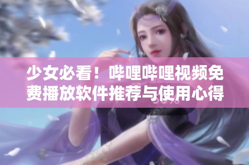 少女必看！哔哩哔哩视频免费播放软件推荐与使用心得