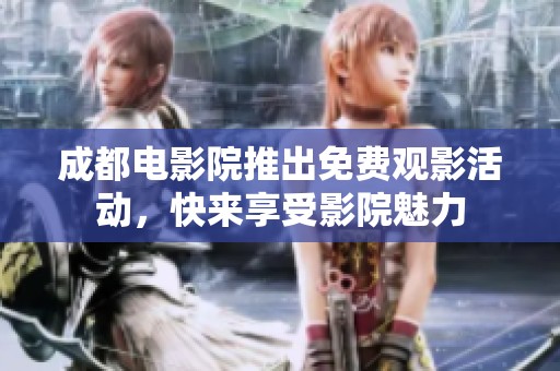 成都电影院推出免费观影活动，快来享受影院魅力