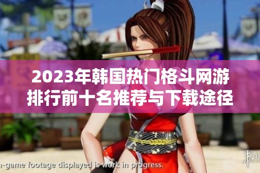 2023年韩国热门格斗网游排行前十名推荐与下载途径