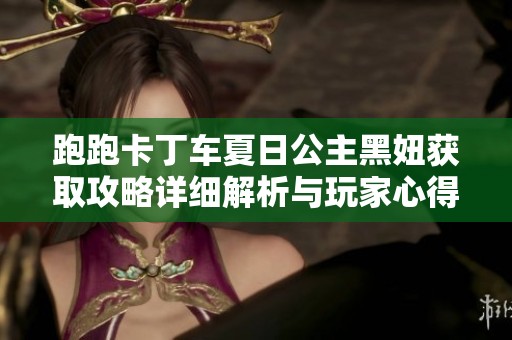 跑跑卡丁车夏日公主黑妞获取攻略详细解析与玩家心得分享