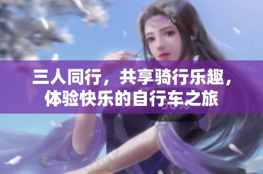 三人同行，共享骑行乐趣，体验快乐的自行车之旅