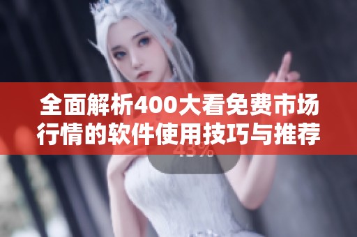 全面解析400大看免费市场行情的软件使用技巧与推荐