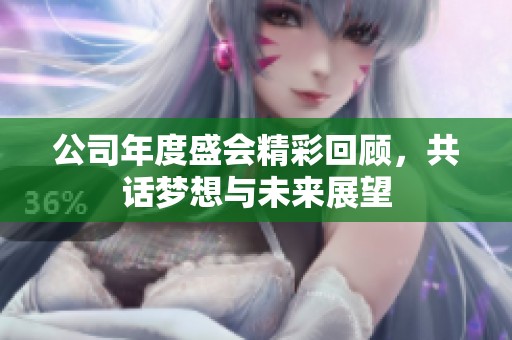 公司年度盛会精彩回顾，共话梦想与未来展望