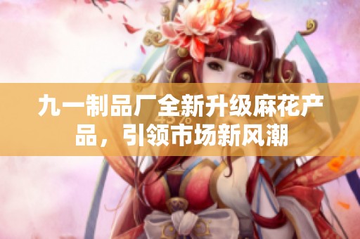 九一制品厂全新升级麻花产品，引领市场新风潮
