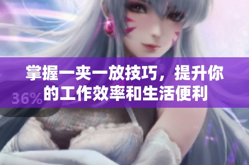 掌握一夹一放技巧，提升你的工作效率和生活便利