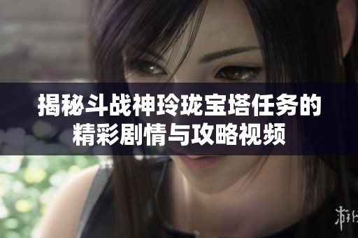 揭秘斗战神玲珑宝塔任务的精彩剧情与攻略视频