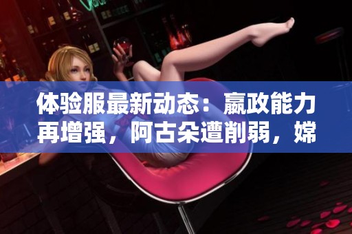 体验服最新动态：嬴政能力再增强，阿古朵遭削弱，嫦娥调整带来平衡