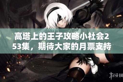 高塔上的王子攻略小社会253集，期待大家的月票支持与关注订阅！