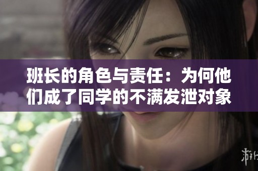 班长的角色与责任：为何他们成了同学的不满发泄对象