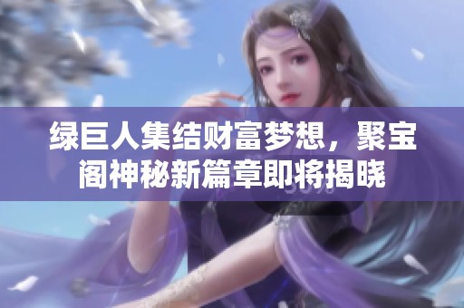绿巨人集结财富梦想，聚宝阁神秘新篇章即将揭晓