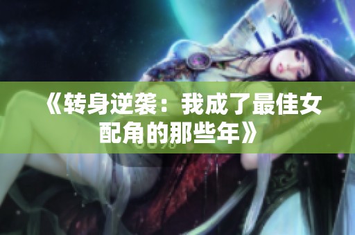 《转身逆袭：我成了最佳女配角的那些年》