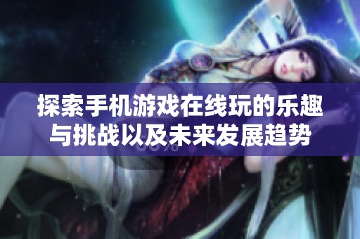 探索手机游戏在线玩的乐趣与挑战以及未来发展趋势