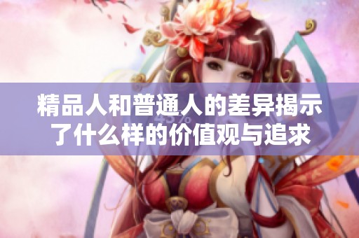 精品人和普通人的差异揭示了什么样的价值观与追求