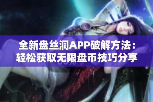 全新盘丝洞APP破解方法：轻松获取无限盘币技巧分享