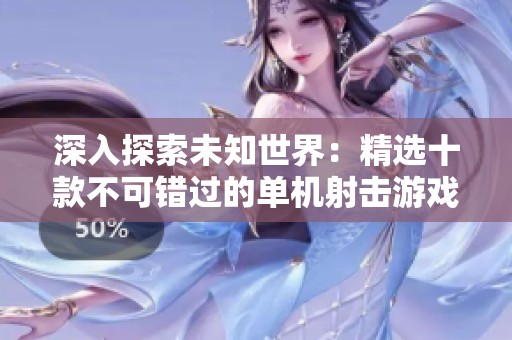 深入探索未知世界：精选十款不可错过的单机射击游戏推荐