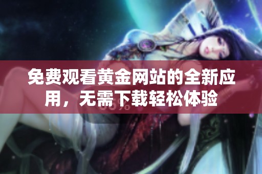 免费观看黄金网站的全新应用，无需下载轻松体验