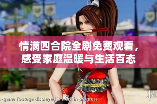 情满四合院全剧免费观看，感受家庭温暖与生活百态