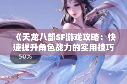 《天龙八部SF游戏攻略：快速提升角色战力的实用技巧》