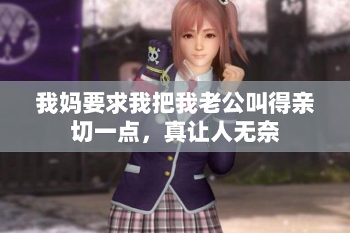 我妈要求我把我老公叫得亲切一点，真让人无奈