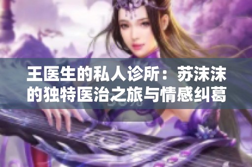 王医生的私人诊所：苏沫沫的独特医治之旅与情感纠葛