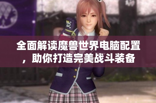 全面解读魔兽世界电脑配置，助你打造完美战斗装备