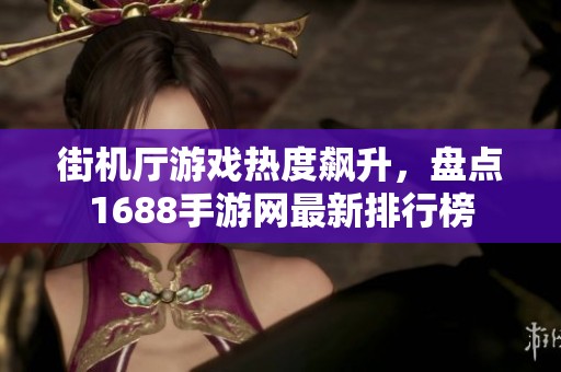 街机厅游戏热度飙升，盘点1688手游网最新排行榜
