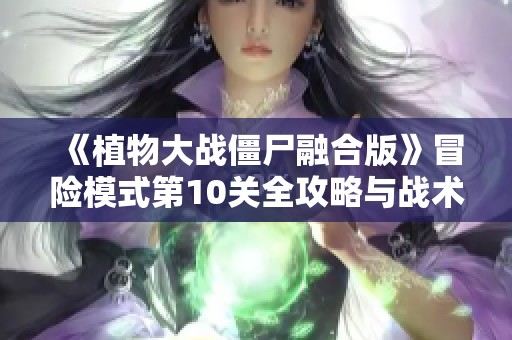 《植物大战僵尸融合版》冒险模式第10关全攻略与战术分享