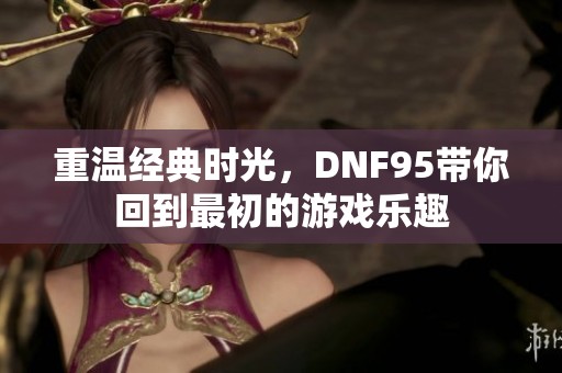 重温经典时光，DNF95带你回到最初的游戏乐趣