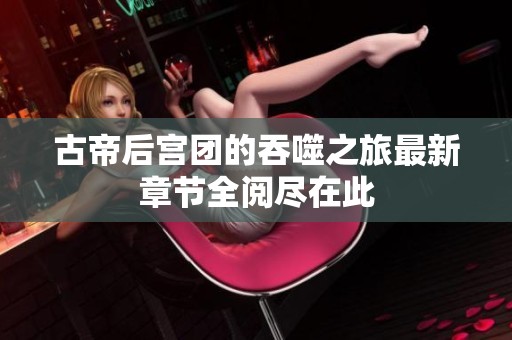 古帝后宫团的吞噬之旅最新章节全阅尽在此