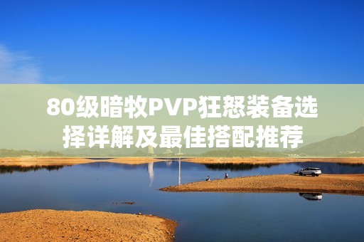 80级暗牧PVP狂怒装备选择详解及最佳搭配推荐