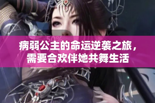 病弱公主的命运逆袭之旅，需要合欢伴她共舞生活