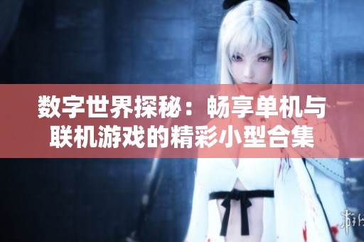 数字世界探秘：畅享单机与联机游戏的精彩小型合集