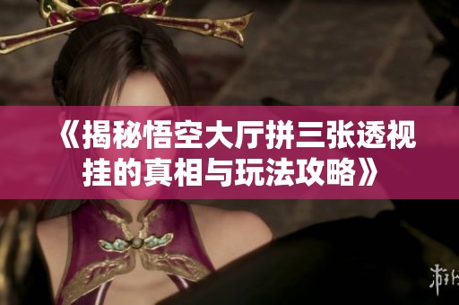 《揭秘悟空大厅拼三张透视挂的真相与玩法攻略》