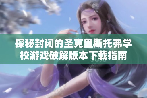 探秘封闭的圣克里斯托弗学校游戏破解版本下载指南