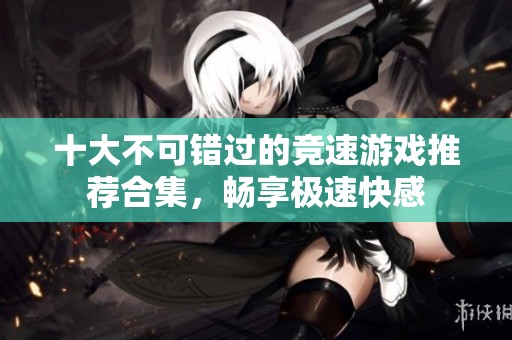 十大不可错过的竞速游戏推荐合集，畅享极速快感