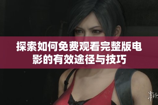 探索如何免费观看完整版电影的有效途径与技巧