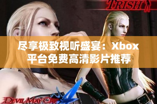尽享极致视听盛宴：Xbox平台免费高清影片推荐