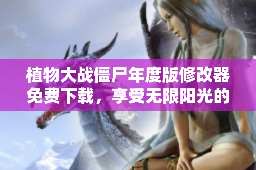 植物大战僵尸年度版修改器免费下载，享受无限阳光的游戏乐趣