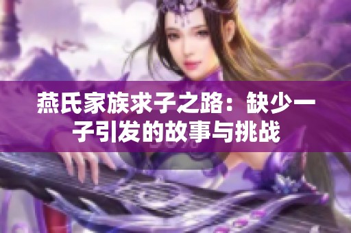 燕氏家族求子之路：缺少一子引发的故事与挑战