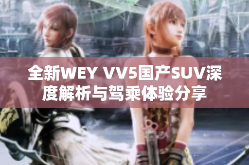全新WEY VV5国产SUV深度解析与驾乘体验分享