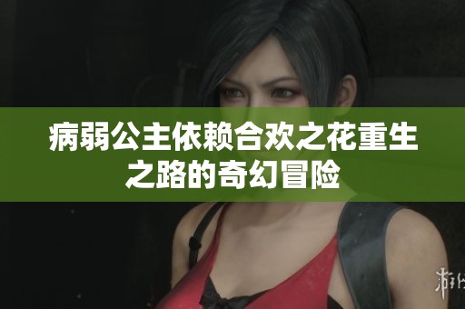 病弱公主依赖合欢之花重生之路的奇幻冒险