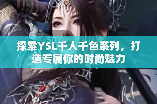探索YSL千人千色系列，打造专属你的时尚魅力