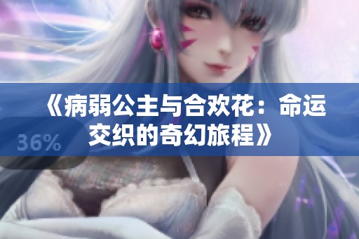 《病弱公主与合欢花：命运交织的奇幻旅程》