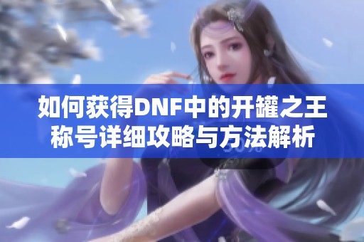 如何获得DNF中的开罐之王称号详细攻略与方法解析