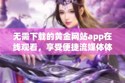 无需下载的黄金网站app在线观看，享受便捷流媒体体验