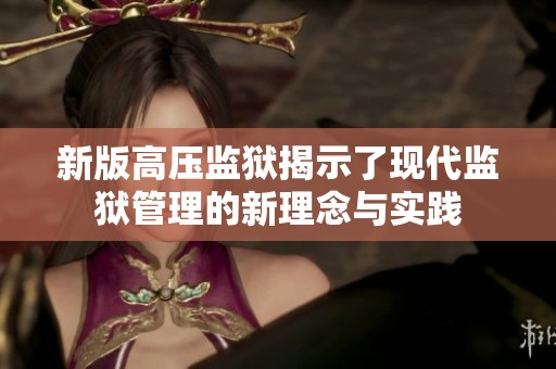 新版高压监狱揭示了现代监狱管理的新理念与实践