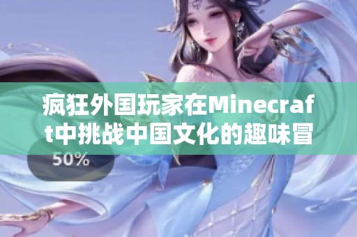 疯狂外国玩家在Minecraft中挑战中国文化的趣味冒险