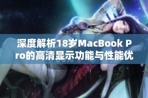 深度解析18岁MacBook Pro的高清显示功能与性能优势